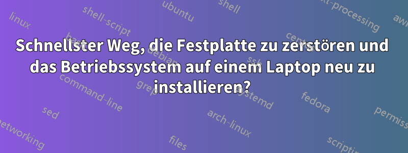 Schnellster Weg, die Festplatte zu zerstören und das Betriebssystem auf einem Laptop neu zu installieren?