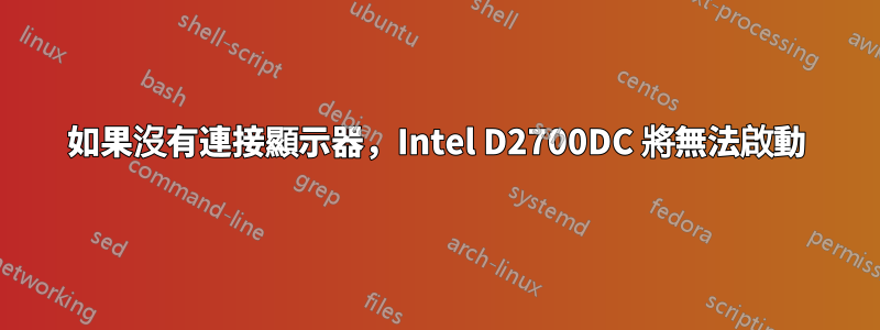 如果沒有連接顯示器，Intel D2700DC 將無法啟動