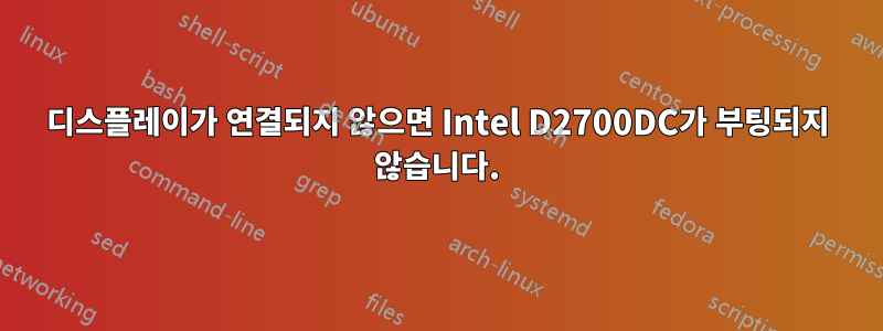 디스플레이가 연결되지 않으면 Intel D2700DC가 부팅되지 않습니다.