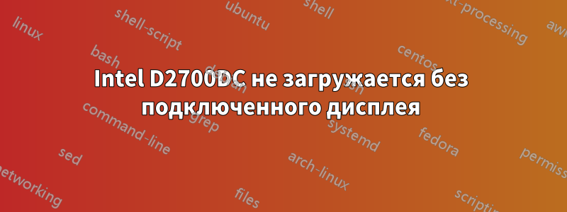 Intel D2700DC не загружается без подключенного дисплея