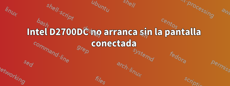 Intel D2700DC no arranca sin la pantalla conectada