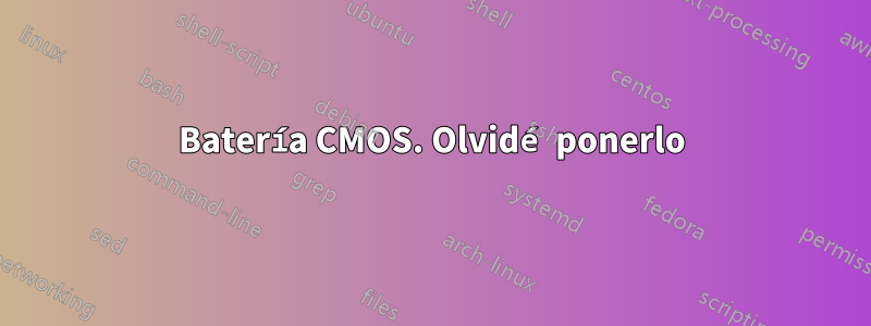 Batería CMOS. Olvidé ponerlo