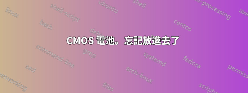 CMOS 電池。忘記放進去了