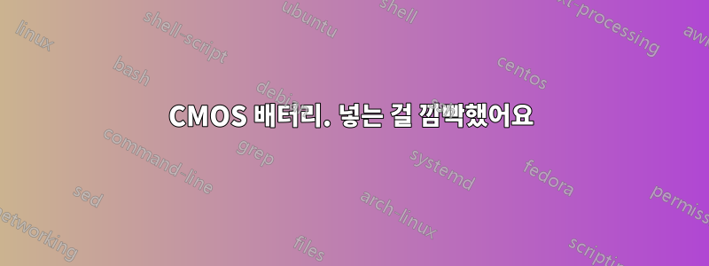 CMOS 배터리. 넣는 걸 깜빡했어요