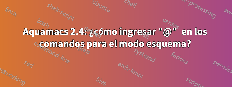 Aquamacs 2.4: ¿cómo ingresar "@" en los comandos para el modo esquema?