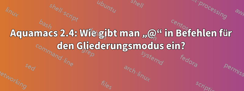 Aquamacs 2.4: Wie gibt man „@“ in Befehlen für den Gliederungsmodus ein?