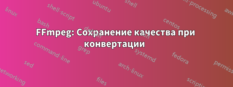 FFmpeg: Сохранение качества при конвертации 