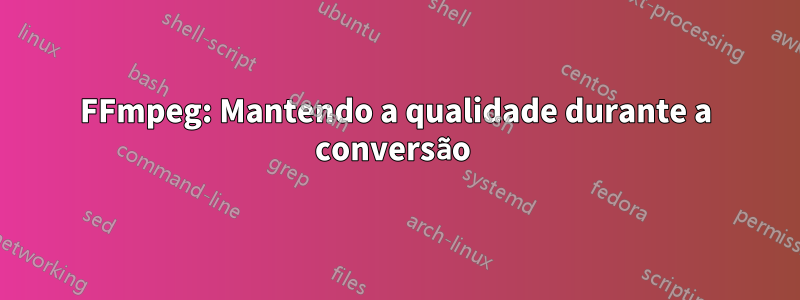 FFmpeg: Mantendo a qualidade durante a conversão 