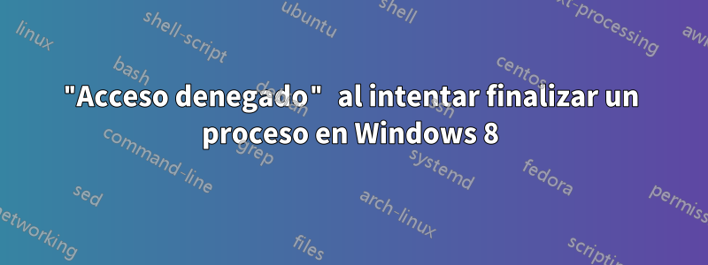 "Acceso denegado" al intentar finalizar un proceso en Windows 8