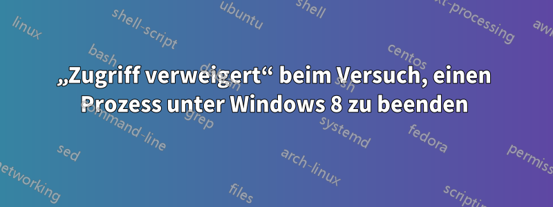 „Zugriff verweigert“ beim Versuch, einen Prozess unter Windows 8 zu beenden