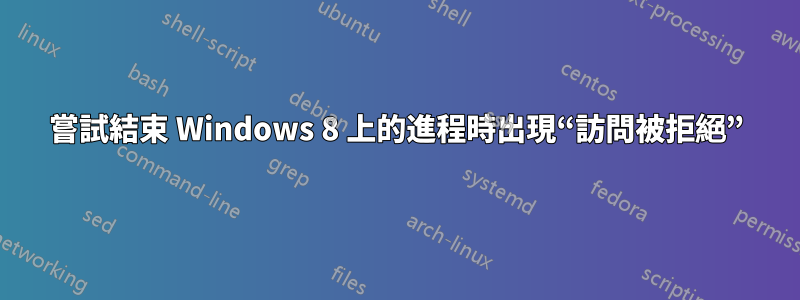 嘗試結束 Windows 8 上的進程時出現“訪問被拒絕”