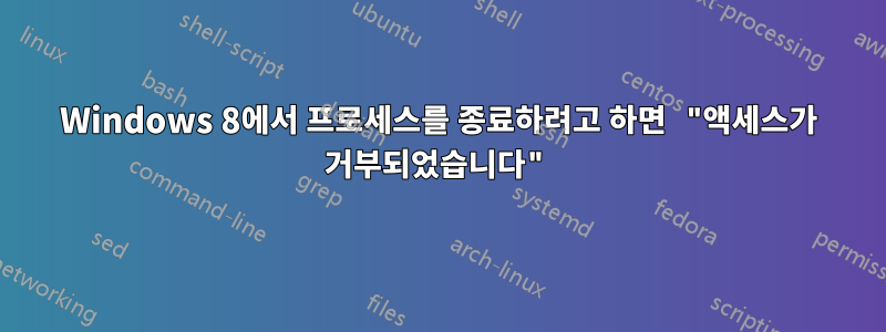 Windows 8에서 프로세스를 종료하려고 하면 "액세스가 거부되었습니다"