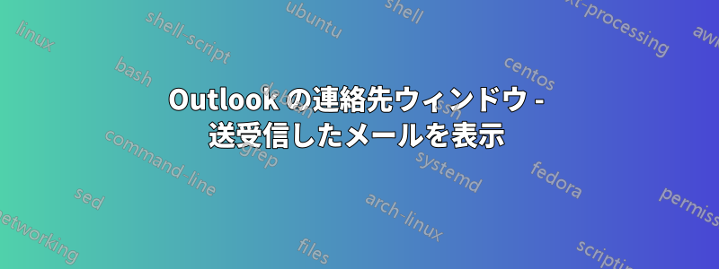 Outlook の連絡先ウィンドウ - 送受信したメールを表示