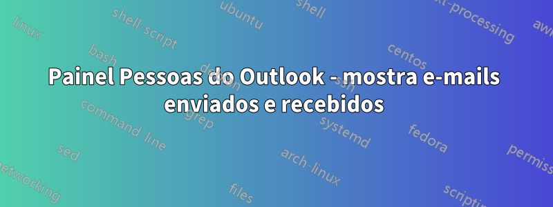 Painel Pessoas do Outlook - mostra e-mails enviados e recebidos