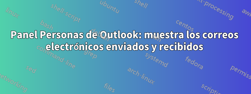 Panel Personas de Outlook: muestra los correos electrónicos enviados y recibidos