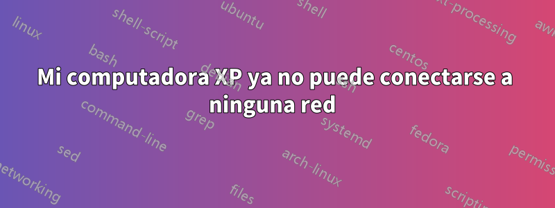 Mi computadora XP ya no puede conectarse a ninguna red 