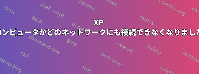 XP コンピュータがどのネットワークにも接続できなくなりました 