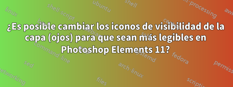 ¿Es posible cambiar los iconos de visibilidad de la capa (ojos) para que sean más legibles en Photoshop Elements 11?