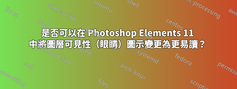 是否可以在 Photoshop Elements 11 中將圖層可見性（眼睛）圖示變更為更易讀？