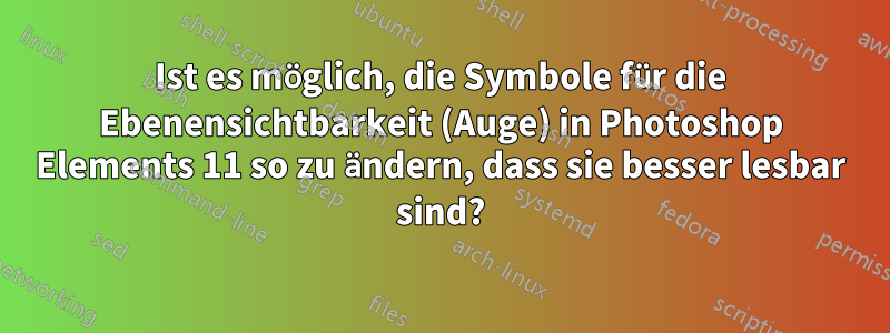 Ist es möglich, die Symbole für die Ebenensichtbarkeit (Auge) in Photoshop Elements 11 so zu ändern, dass sie besser lesbar sind?