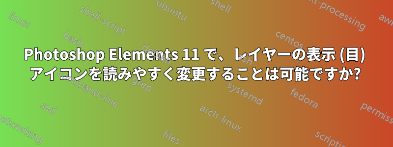 Photoshop Elements 11 で、レイヤーの表示 (目) アイコンを読みやすく変更することは可能ですか?