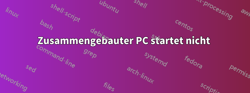 Zusammengebauter PC startet nicht