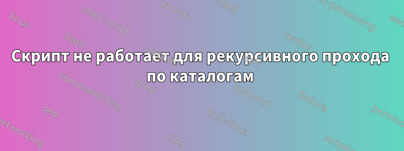 Скрипт не работает для рекурсивного прохода по каталогам