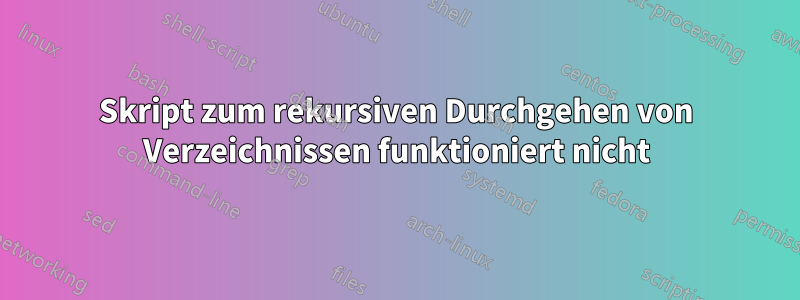 Skript zum rekursiven Durchgehen von Verzeichnissen funktioniert nicht