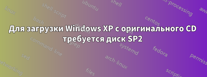 Для загрузки Windows XP с оригинального CD требуется диск SP2