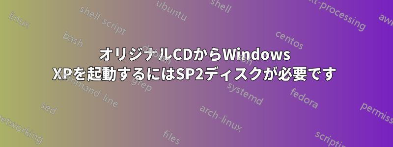 オリジナルCDからWindows XPを起動するにはSP2ディスクが必要です