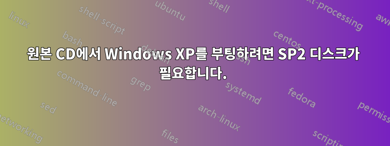 원본 CD에서 Windows XP를 부팅하려면 SP2 디스크가 필요합니다.