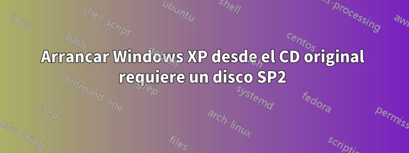 Arrancar Windows XP desde el CD original requiere un disco SP2