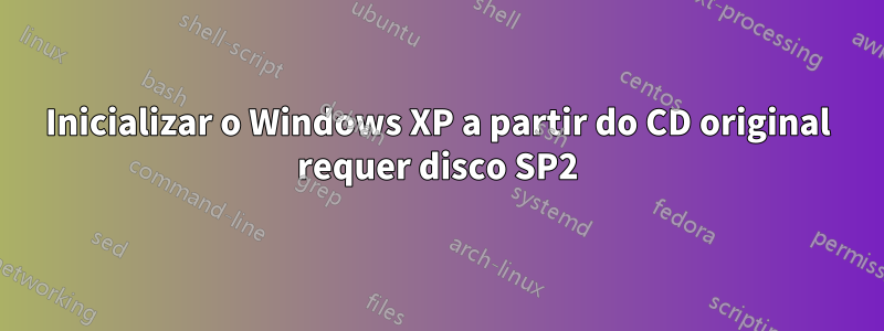 Inicializar o Windows XP a partir do CD original requer disco SP2