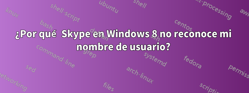 ¿Por qué Skype en Windows 8 no reconoce mi nombre de usuario?