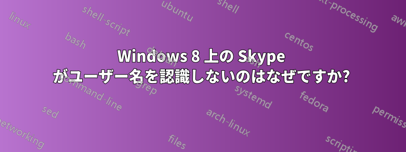 Windows 8 上の Skype がユーザー名を認識しないのはなぜですか?