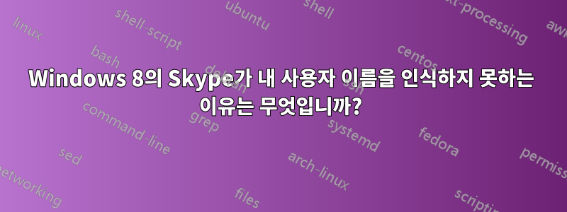 Windows 8의 Skype가 내 사용자 이름을 인식하지 못하는 이유는 무엇입니까?