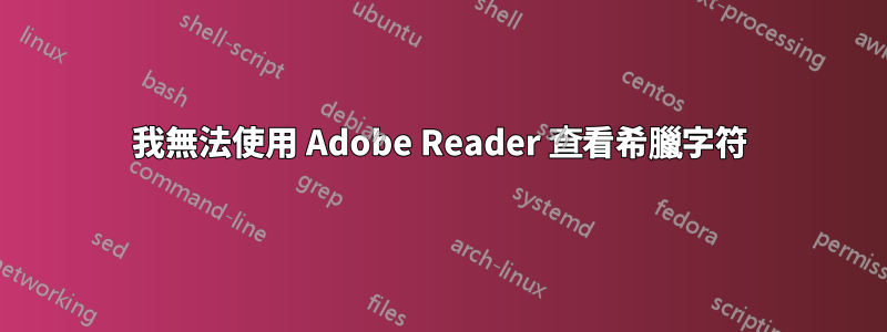 我無法使用 Adob​​e Reader 查看希臘字符