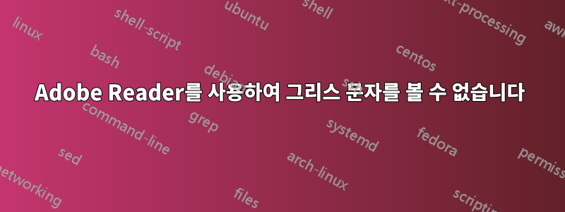 Adobe Reader를 사용하여 그리스 문자를 볼 수 없습니다