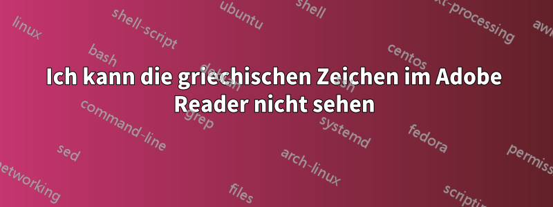 Ich kann die griechischen Zeichen im Adobe Reader nicht sehen