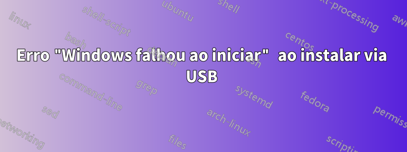 Erro "Windows falhou ao iniciar" ao instalar via USB