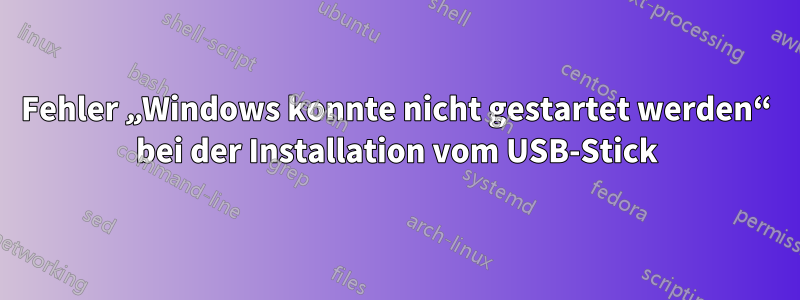 Fehler „Windows konnte nicht gestartet werden“ bei der Installation vom USB-Stick