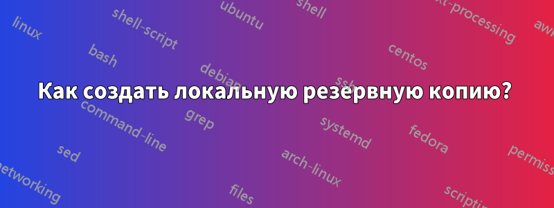 Как создать локальную резервную копию?