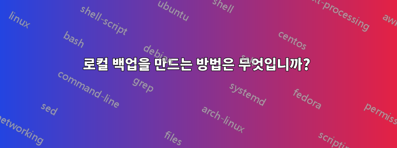 로컬 백업을 만드는 방법은 무엇입니까?