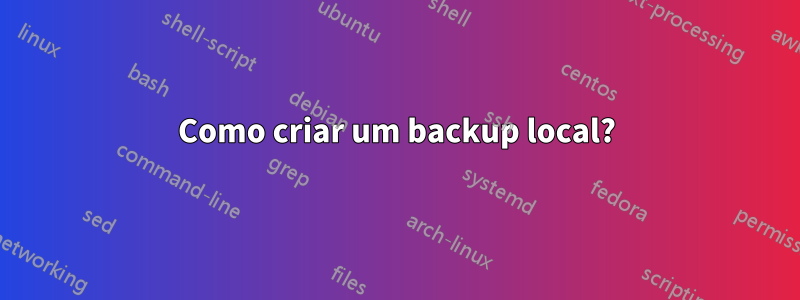 Como criar um backup local?