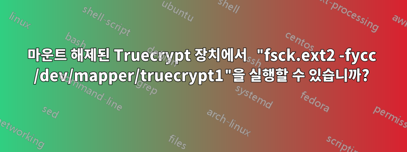 마운트 해제된 Truecrypt 장치에서 "fsck.ext2 -fycc /dev/mapper/truecrypt1"을 실행할 수 있습니까?