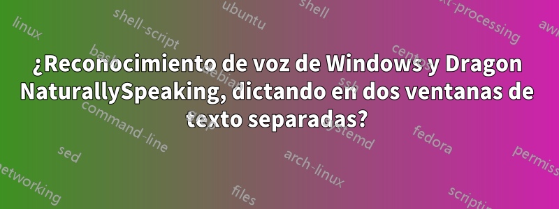 ¿Reconocimiento de voz de Windows y Dragon NaturallySpeaking, dictando en dos ventanas de texto separadas?