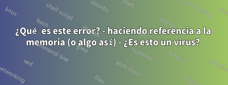 ¿Qué es este error? - haciendo referencia a la memoria (o algo así) - ¿Es esto un virus?