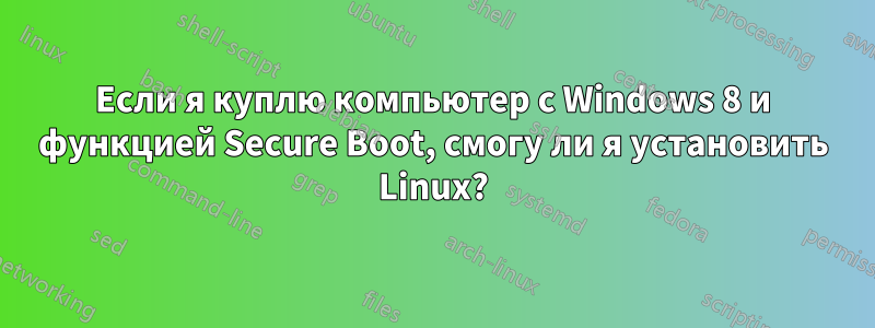 Если я куплю компьютер с Windows 8 и функцией Secure Boot, смогу ли я установить Linux?