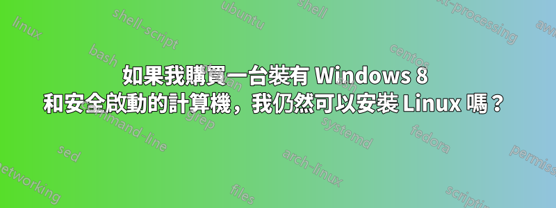 如果我購買一台裝有 Windows 8 和安全啟動的計算機，我仍然可以安裝 Linux 嗎？