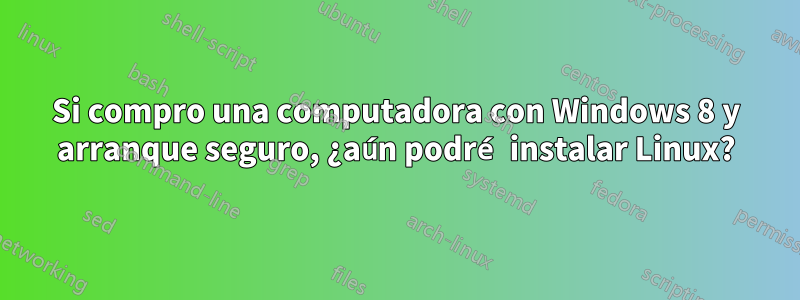 Si compro una computadora con Windows 8 y arranque seguro, ¿aún podré instalar Linux?